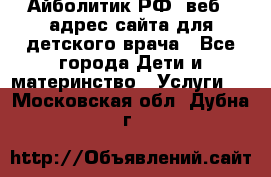 Айболитик.РФ  веб – адрес сайта для детского врача - Все города Дети и материнство » Услуги   . Московская обл.,Дубна г.